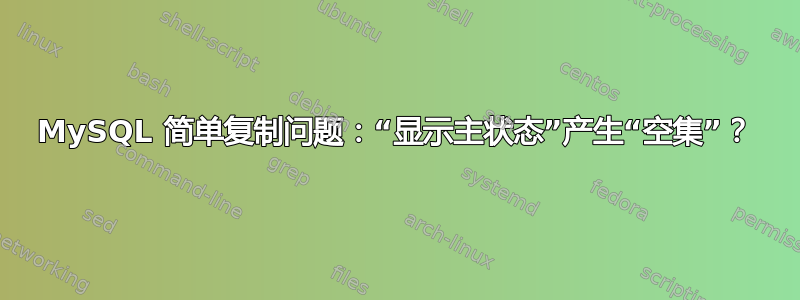 MySQL 简单复制问题：“显示主状态”产生“空集”？