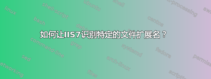 如何让IIS7识别特定的文件扩展名？