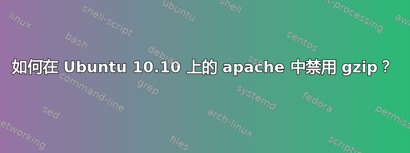 如何在 Ubuntu 10.10 上的 apache 中禁用 gzip？