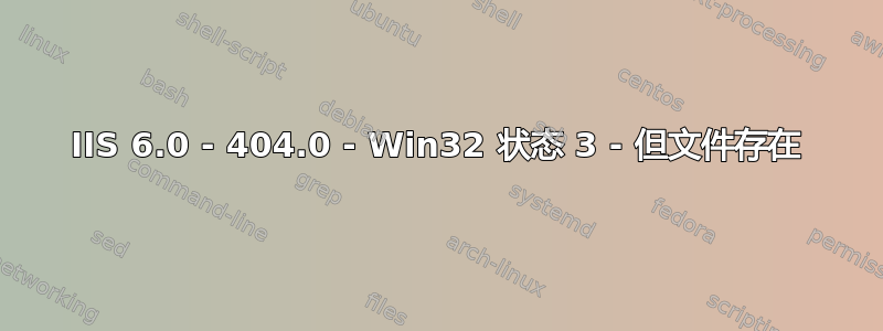 IIS 6.0 - 404.0 - Win32 状态 3 - 但文件存在