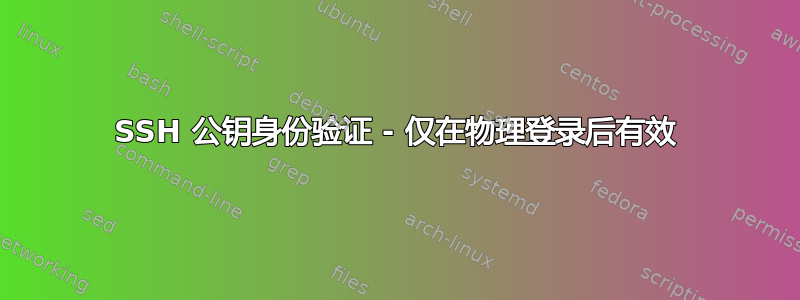 SSH 公钥身份验证 - 仅在物理登录后有效