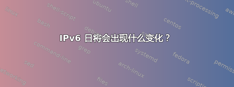 IPv6 日将会出现什么变化？