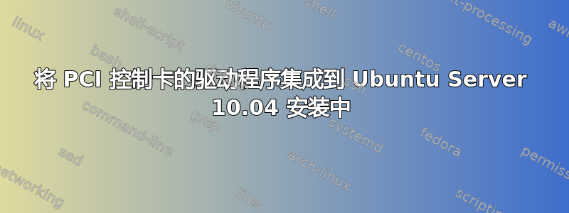 将 PCI 控制卡的驱动程序集成到 Ubuntu Server 10.04 安装中