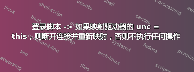 登录脚本 -> 如果映射驱动器的 unc = this，则断开连接并重新映射，否则不执行任何操作