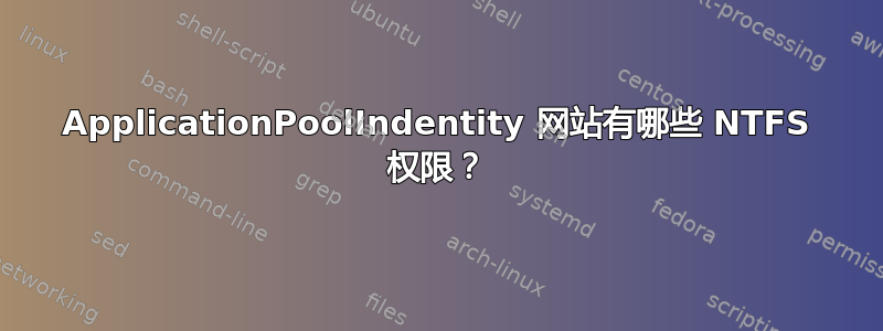 ApplicationPoolIndentity 网站有哪些 NTFS 权限？