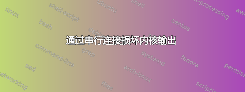 通过串行连接损坏内核输出