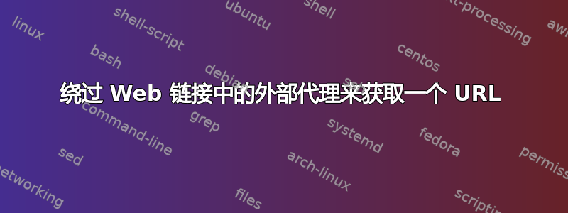 绕过 Web 链接中的外部代理来获取一个 URL