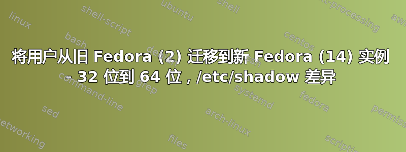 将用户从旧 Fedora (2) 迁移到新 Fedora (14) 实例 - 32 位到 64 位，/etc/shadow 差异