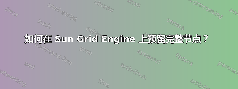 如何在 Sun Grid Engine 上预留完整节点？