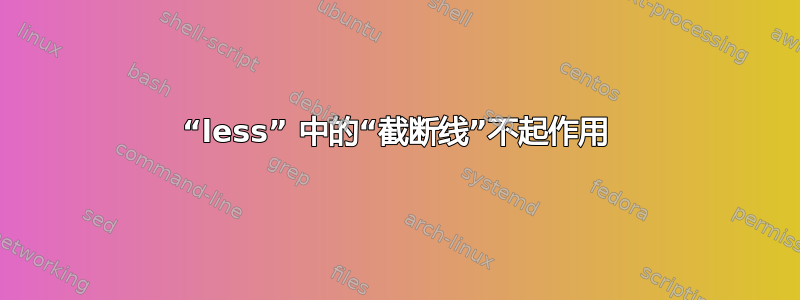 “less” 中的“截断线”不起作用