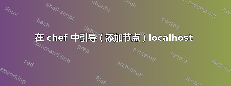 在 chef 中引导（添加节点）localhost