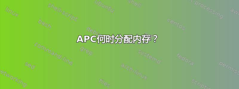 APC何时分配内存？