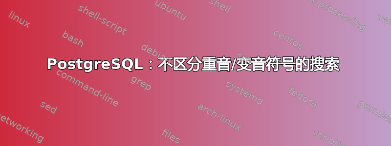 PostgreSQL：不区分重音/变音符号的搜索