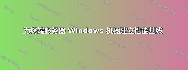 为终端服务器 Windows 机器建立性能基线