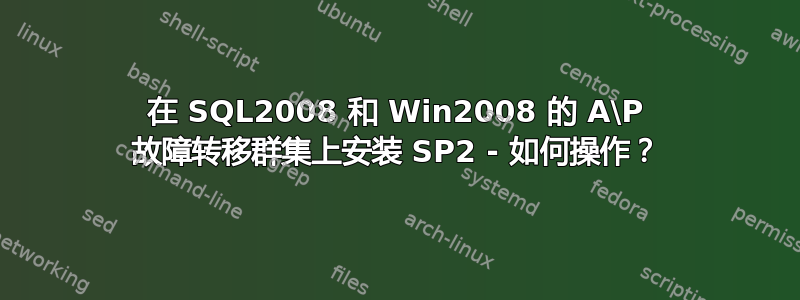 在 SQL2008 和 Win2008 的 A\P 故障转移群集上安装 SP2 - 如何操作？