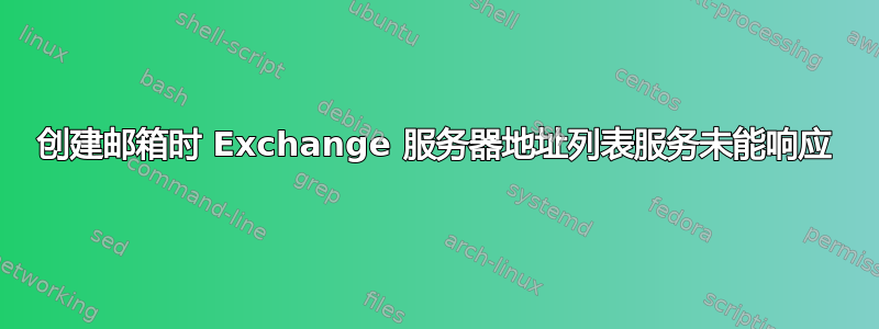 创建邮箱时 Exchange 服务器地址列表服务未能响应