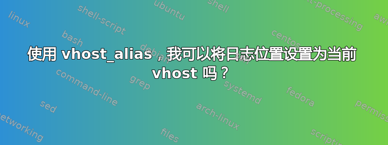 使用 vhost_alias，我可以将日志位置设置为当前 vhost 吗？