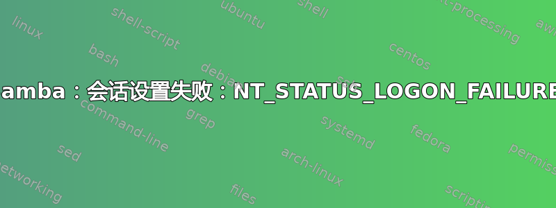 Samba：会话设置失败：NT_STATUS_LOGON_FAILURE