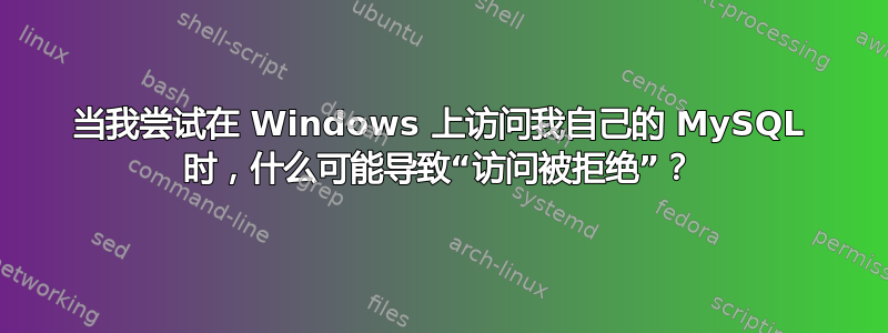 当我尝试在 Windows 上访问我自己的 MySQL 时，什么可能导致“访问被拒绝”？