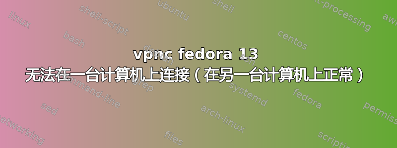 vpnc fedora 13 无法在一台计算机上连接（在另一台计算机上正常）