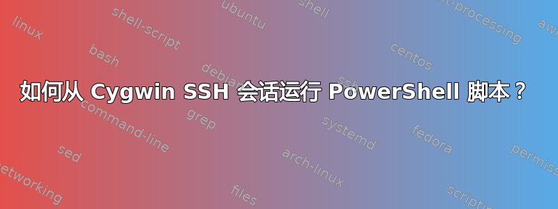 如何从 Cygwin SSH 会话运行 PowerShell 脚本？