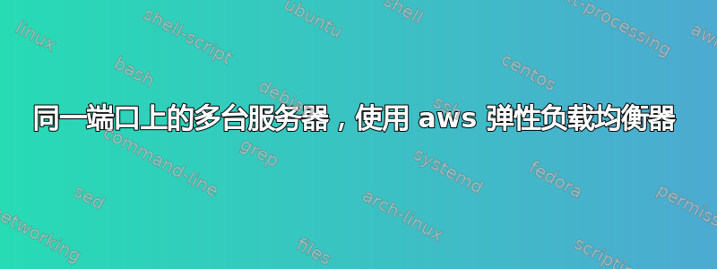 同一端口上的多台服务器，使用 aws 弹性负载均衡器