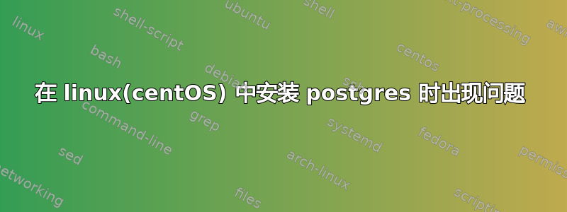 在 linux(centOS) 中安装 postgres 时出现问题