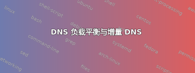 DNS 负载平衡与增量 DNS