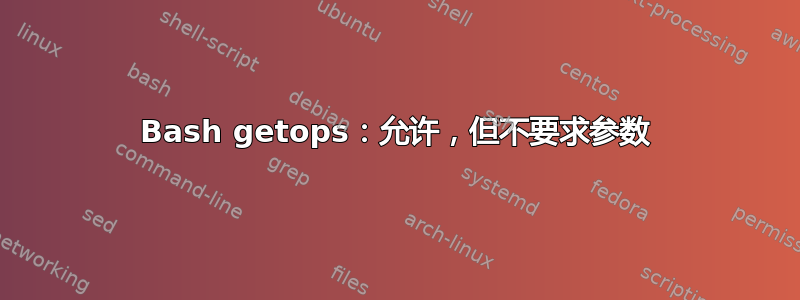 Bash getops：允许，但不要求参数