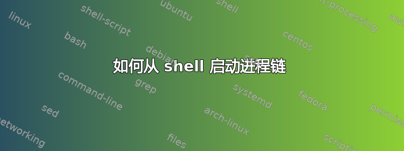 如何从 shell 启动进程链