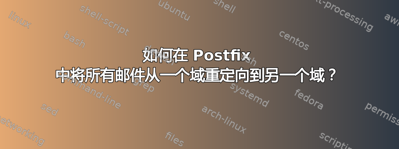 如何在 Postfix 中将所有邮件从一个域重定向到另一个域？