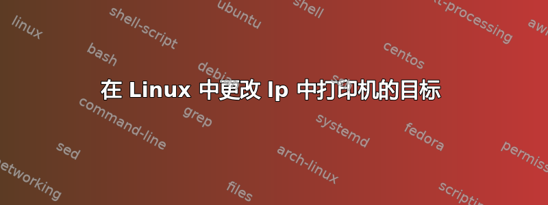 在 Linux 中更改 lp 中打印机的目标