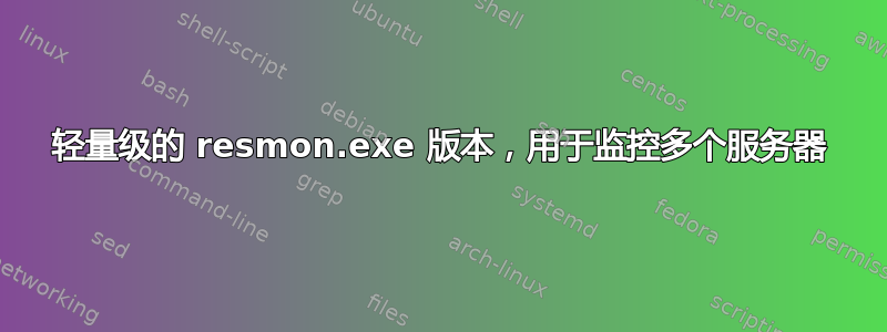 轻量级的 resmon.exe 版本，用于监控多个服务器