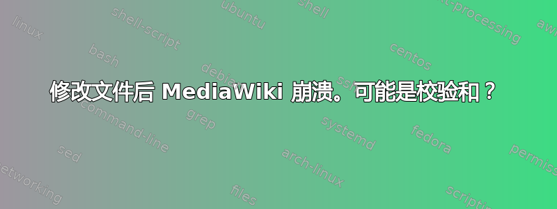 修改文件后 MediaWiki 崩溃。可能是校验和？