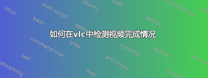 如何在vlc中检测视频完成情况