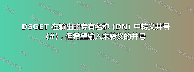 DSGET 在输出的专有名称 (DN) 中转义井号 (#)，但希望输入未转义的井号