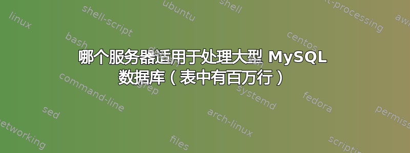 哪个服务器适用于处理大型 MySQL 数据库（表中有百万行）