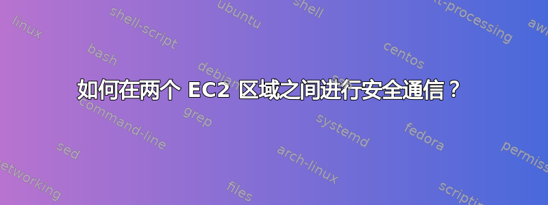 如何在两个 EC2 区域之间进行安全通信？