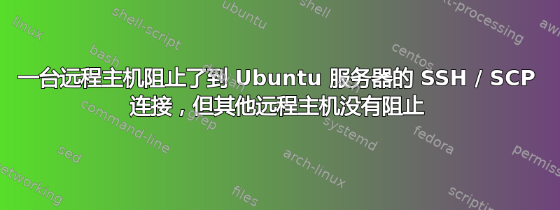 一台远程主机阻止了到 Ubuntu 服务器的 SSH / SCP 连接，但其他远程主机没有阻止