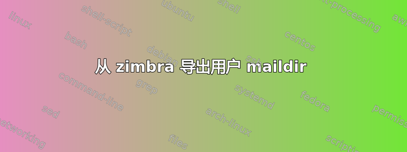 从 zimbra 导出用户 maildir