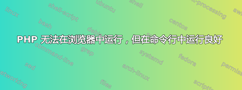 PHP 无法在浏览器中运行，但在命令行中运行良好