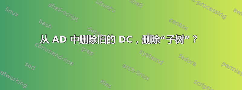 从 AD 中删除旧的 DC，删除“子树”？