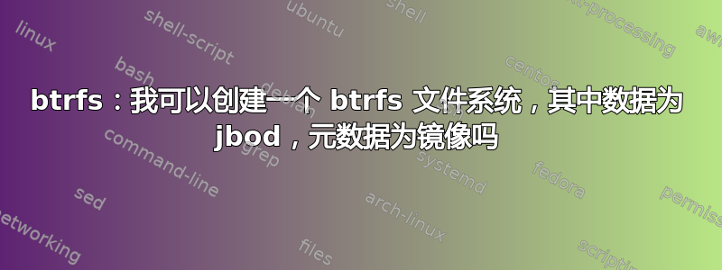 btrfs：我可以创建一个 btrfs 文件系统，其中数据为 jbod，元数据为镜像吗