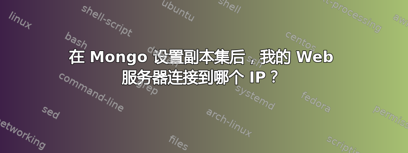 在 Mongo 设置副本集后，我的 Web 服务器连接到哪个 IP？