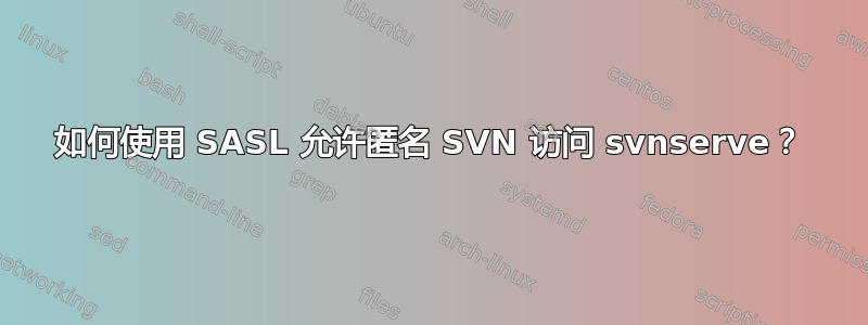 如何使用 SASL 允许匿名 SVN 访问 svnserve？