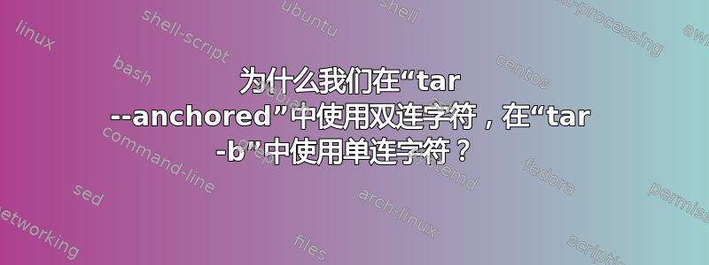 为什么我们在“tar --anchored”中使用双连字符，在“tar -b”中使用单连字符？ 