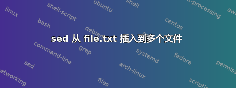 sed 从 file.txt 插入到多个文件