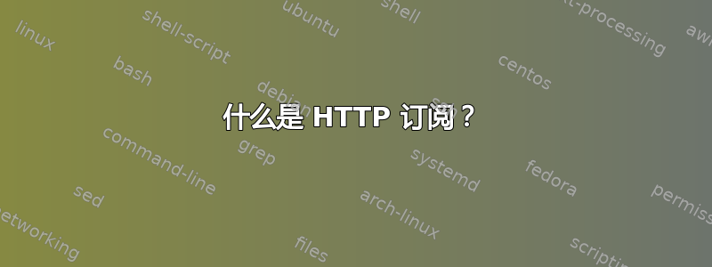 什么是 HTTP 订阅？