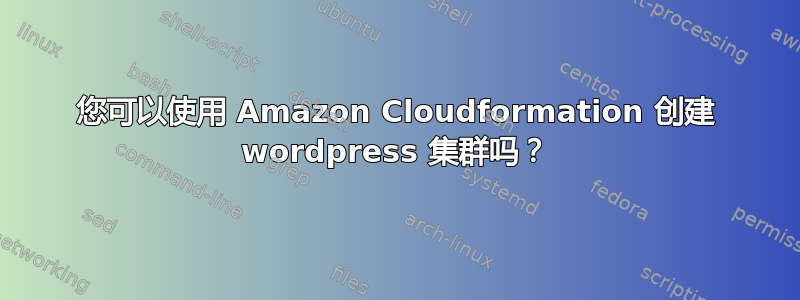 您可以使用 Amazon Cloudformation 创建 wordpress 集群吗？