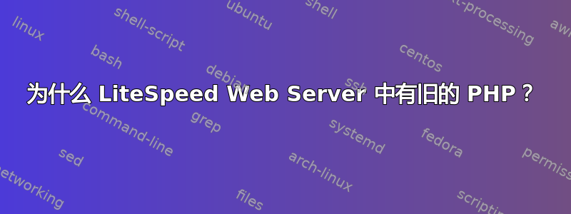 为什么 LiteSpeed Web Server 中有旧的 PHP？